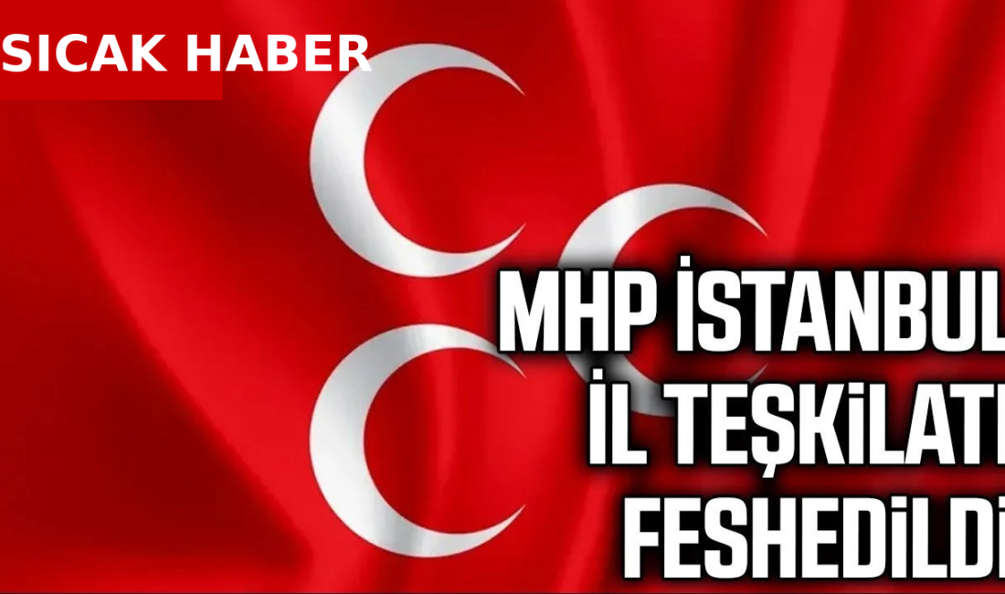 MHP, İstanbul’daki tüm teşkilat yapısını feshetti. İl ve 39 ilçe