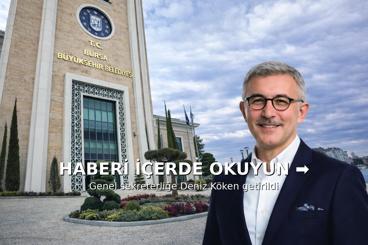 Bursa Büyükşehir Belediyesi Genel Sekreterliği görevine Deniz Köken getirildi.