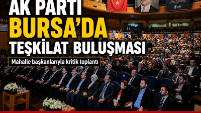 AK Parti Bursa İl Başkanlığı tarafından düzenlenen Mahalle Başkanları Toplantısı,