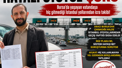 Bursa’da yaşayan bir vatandaş, hiç gitmediğini söylediği İstanbul otoyolları için