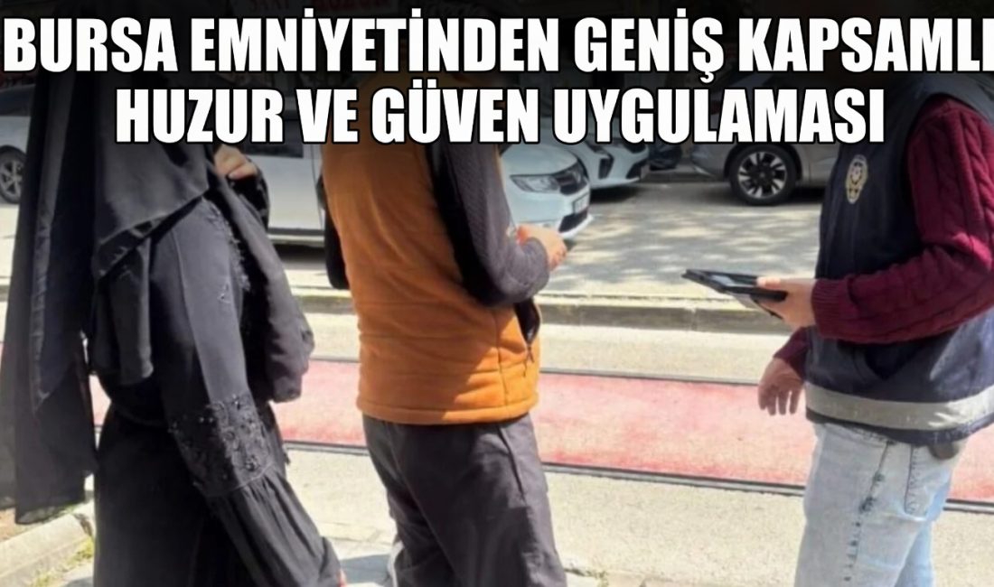 Bursa’da emniyet ekiplerinin gerçekleştirdiği geniş çaplı “Huzur Uygulaması” kapsamında binlerce