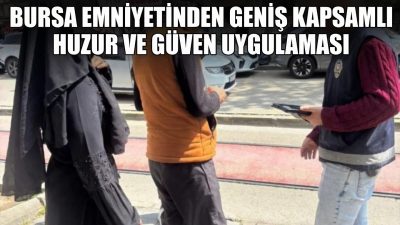 Bursa’da emniyet ekiplerinin gerçekleştirdiği geniş çaplı “Huzur Uygulaması” kapsamında binlerce