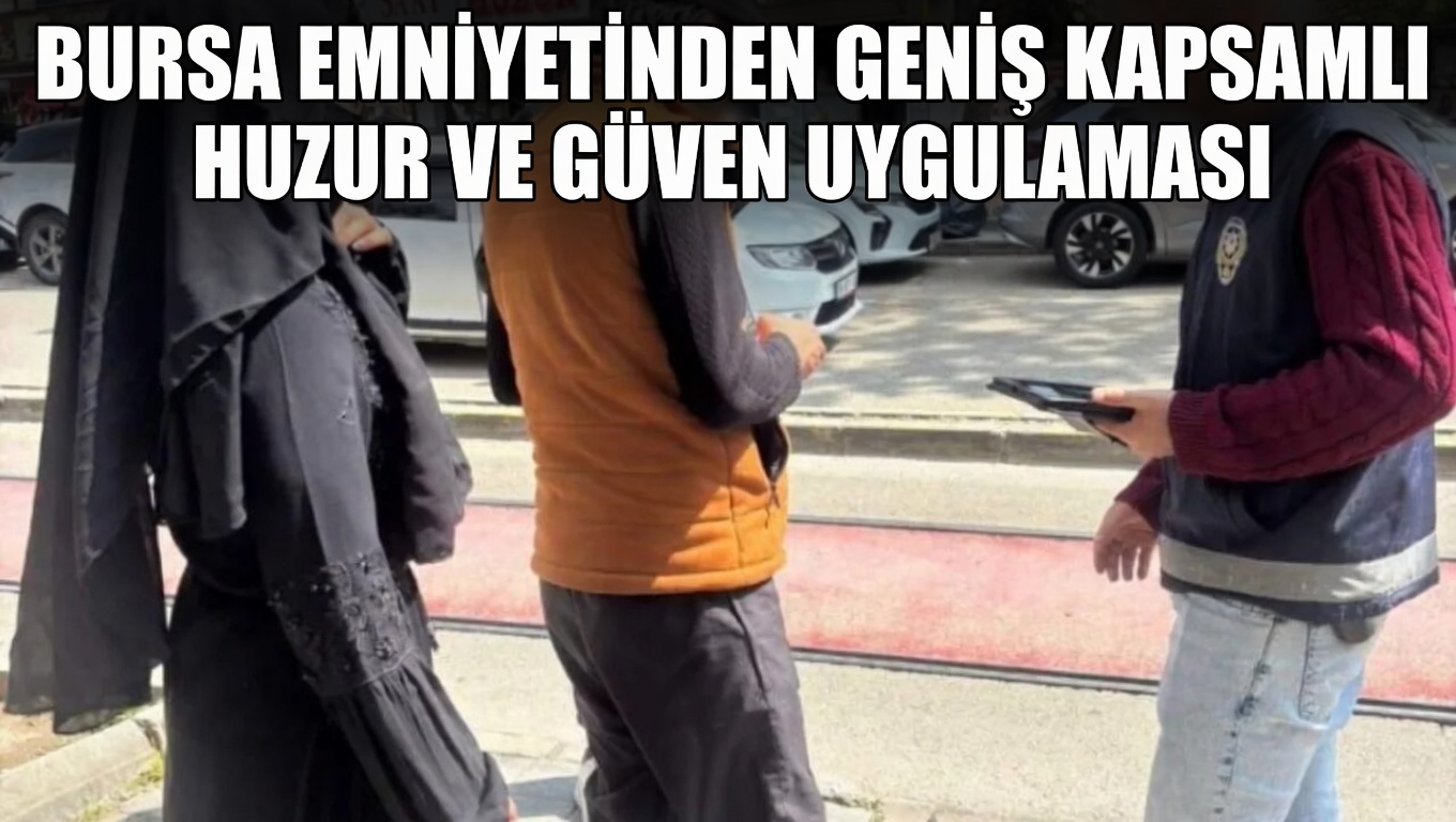 Bursa’da emniyet ekiplerinin gerçekleştirdiği geniş çaplı “Huzur Uygulaması” kapsamında binlerce