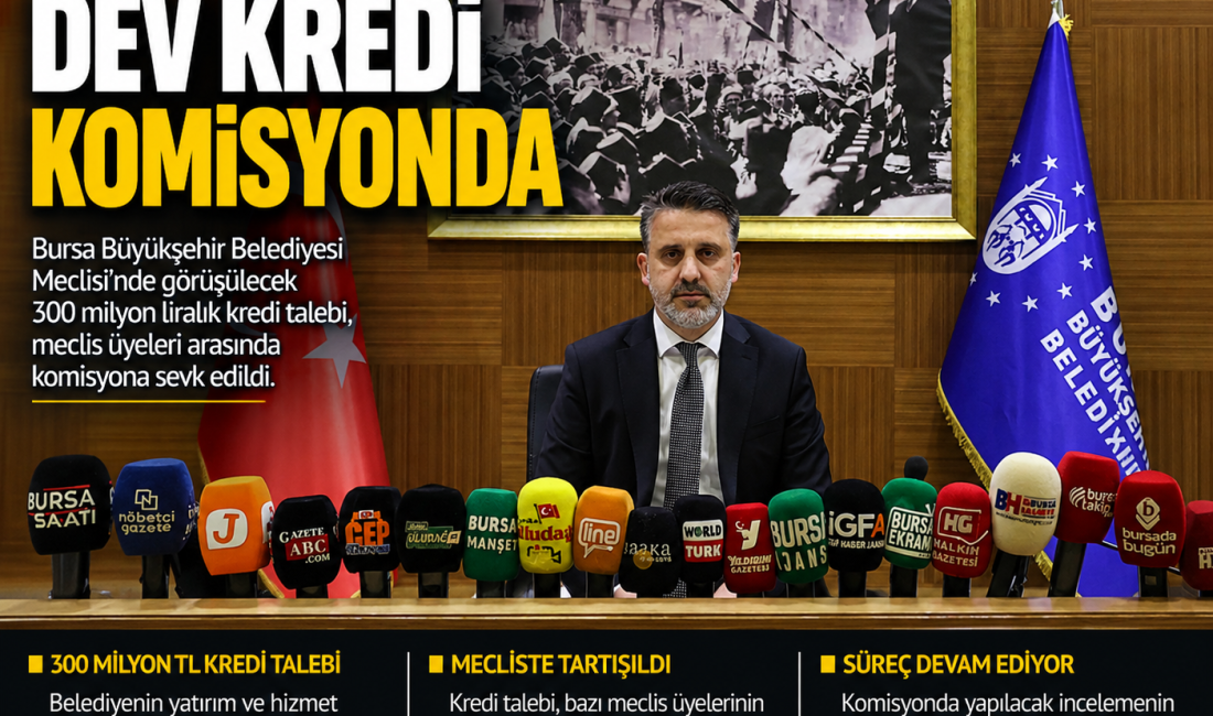 Bursa Büyükşehir Belediye Meclisi'nde görüşülen 300 milyon liralık kredi talebi,