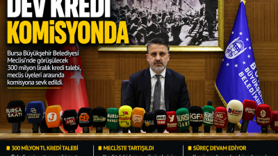 Bursa Büyükşehir Belediye Meclisi'nde görüşülen 300 milyon liralık kredi talebi,